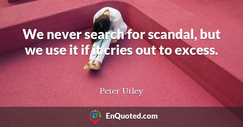 We never search for scandal, but we use it if it cries out to excess.