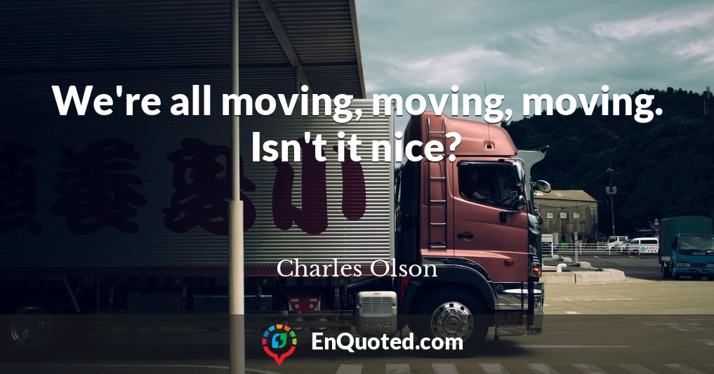We're all moving, moving, moving. Isn't it nice?