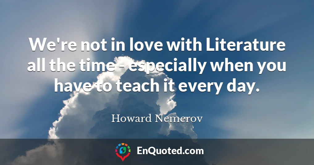 We're not in love with Literature all the time - especially when you have to teach it every day.