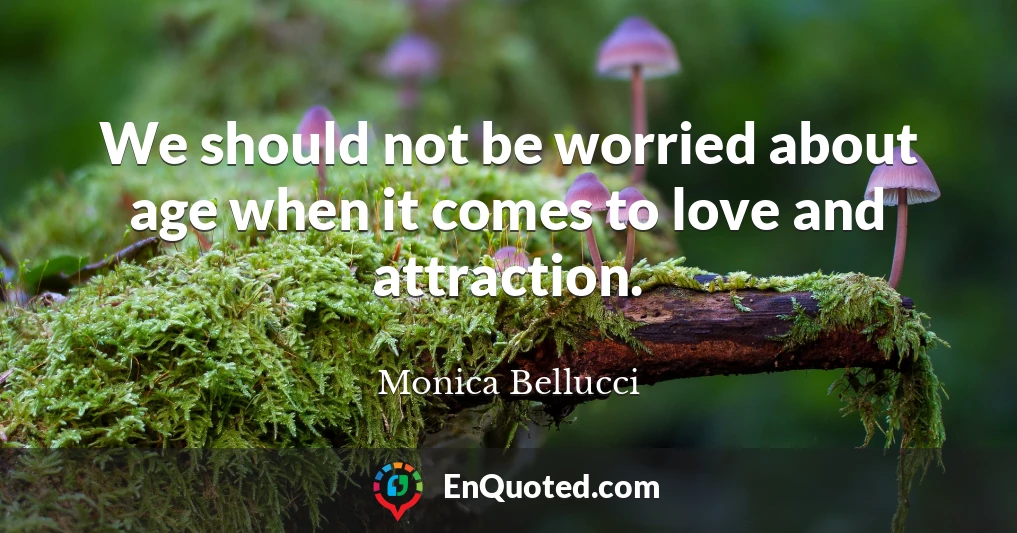 We should not be worried about age when it comes to love and attraction.