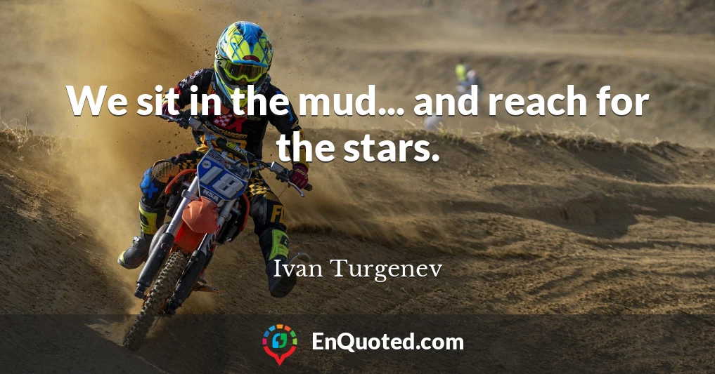 We sit in the mud... and reach for the stars.