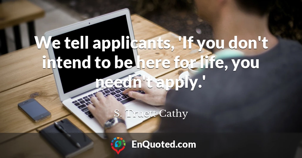 We tell applicants, 'If you don't intend to be here for life, you needn't apply.'