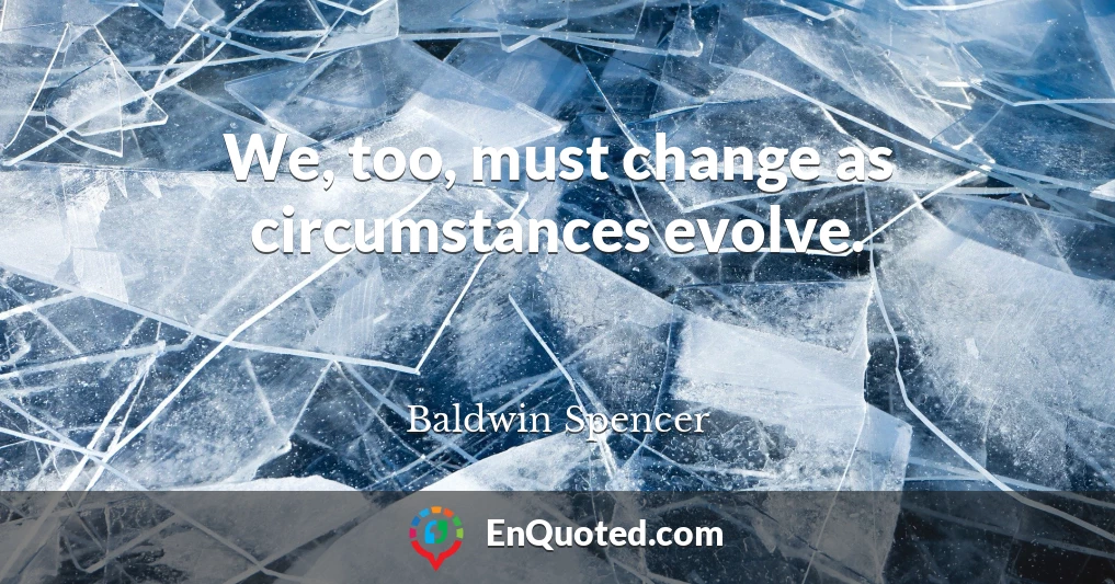 We, too, must change as circumstances evolve.