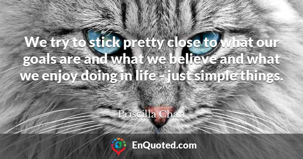 We try to stick pretty close to what our goals are and what we believe and what we enjoy doing in life - just simple things.