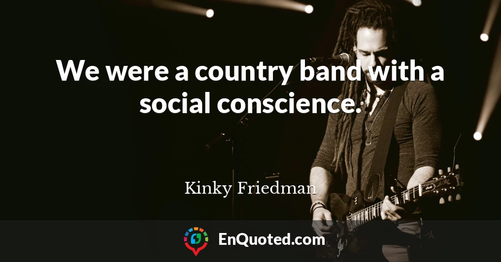 We were a country band with a social conscience.
