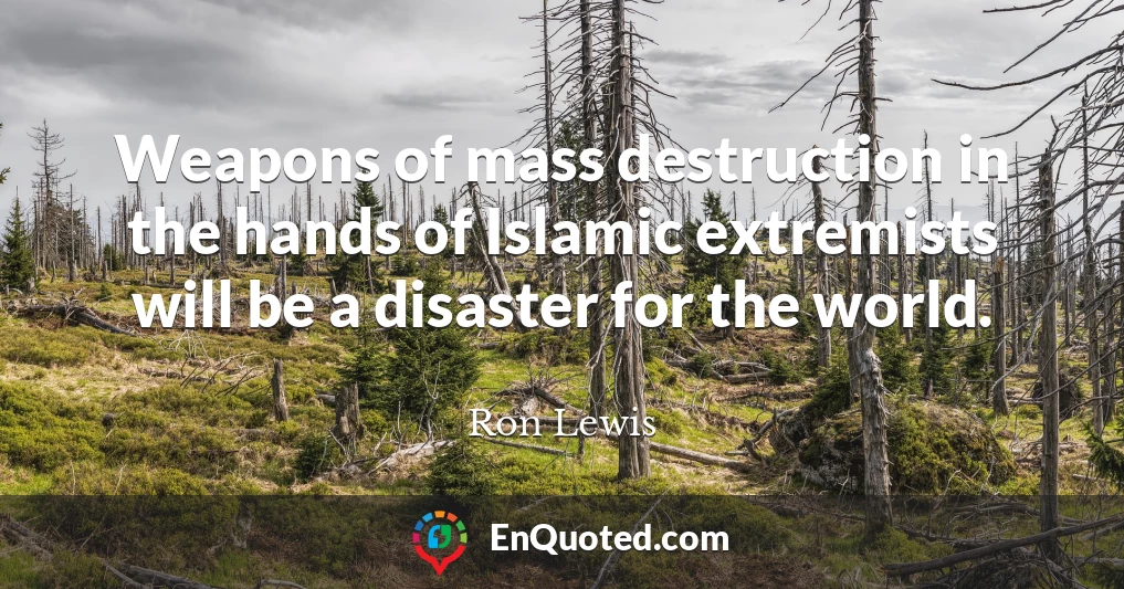 Weapons of mass destruction in the hands of Islamic extremists will be a disaster for the world.
