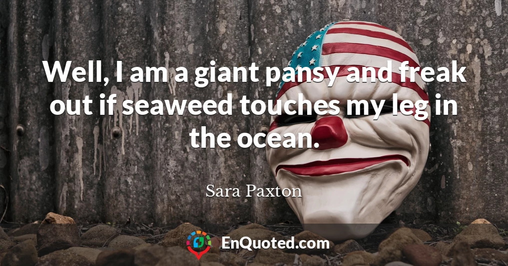 Well, I am a giant pansy and freak out if seaweed touches my leg in the ocean.