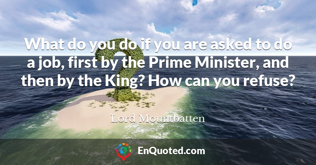 What do you do if you are asked to do a job, first by the Prime Minister, and then by the King? How can you refuse?