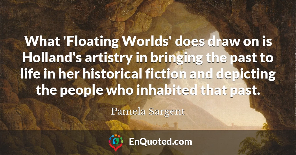 What 'Floating Worlds' does draw on is Holland's artistry in bringing the past to life in her historical fiction and depicting the people who inhabited that past.