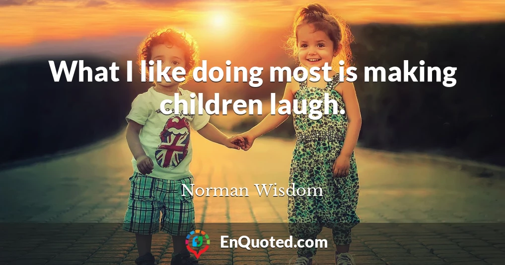 What I like doing most is making children laugh.