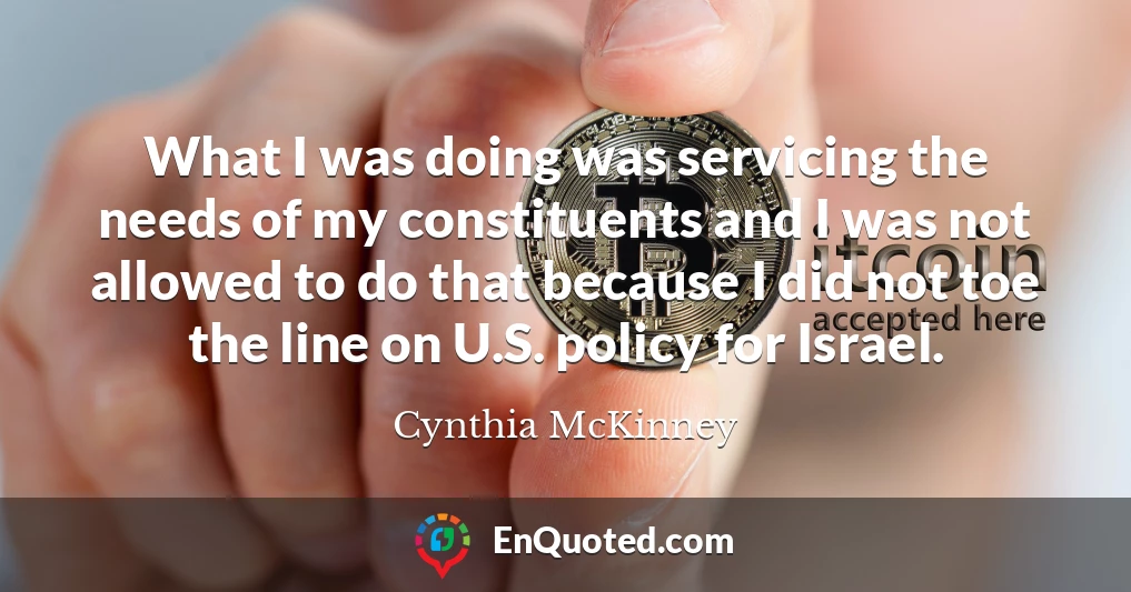 What I was doing was servicing the needs of my constituents and I was not allowed to do that because I did not toe the line on U.S. policy for Israel.