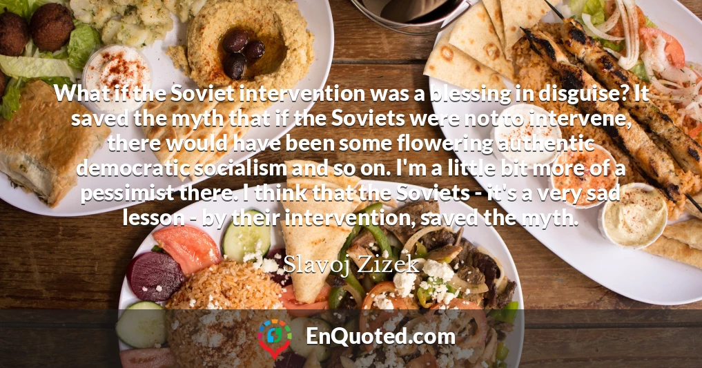 What if the Soviet intervention was a blessing in disguise? It saved the myth that if the Soviets were not to intervene, there would have been some flowering authentic democratic socialism and so on. I'm a little bit more of a pessimist there. I think that the Soviets - it's a very sad lesson - by their intervention, saved the myth. What if the Soviet intervention was a blessing in disguise? It saved the myth that if the Soviets were not to intervene, there would have been some flowering authentic democratic socialism and so on. I'm a little bit more of a pessimist there. I think that the Soviets - it's a very sad lesson - by their intervention, saved the myth.