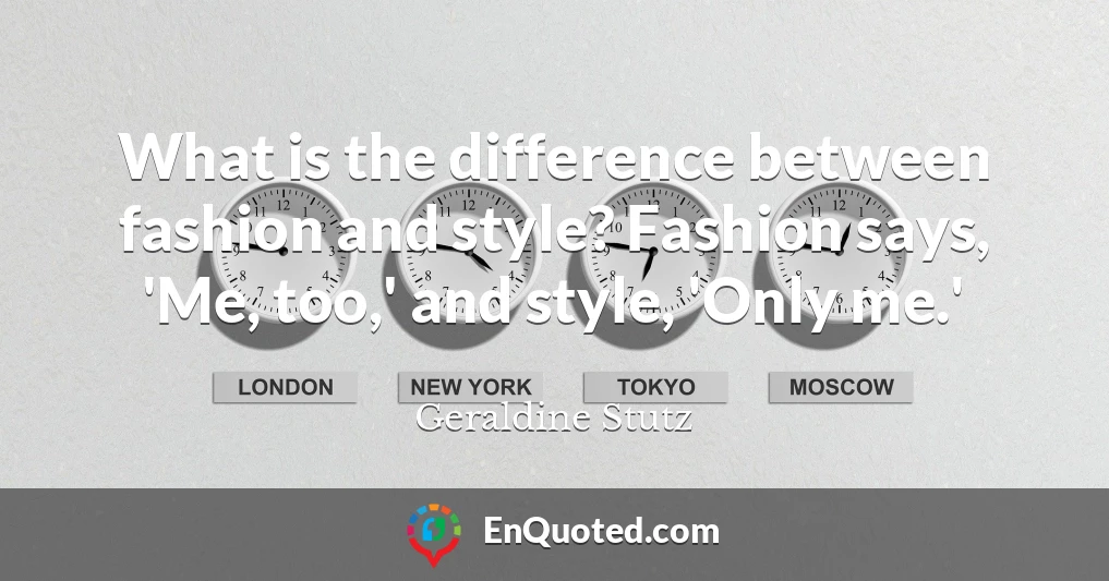 What is the difference between fashion and style? Fashion says, 'Me, too,' and style, 'Only me.'
