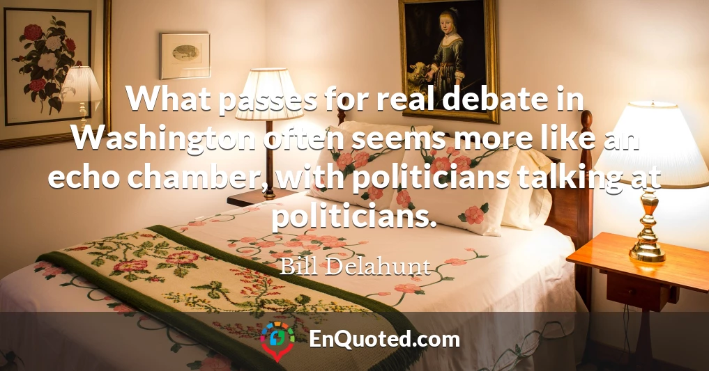 What passes for real debate in Washington often seems more like an echo chamber, with politicians talking at politicians.