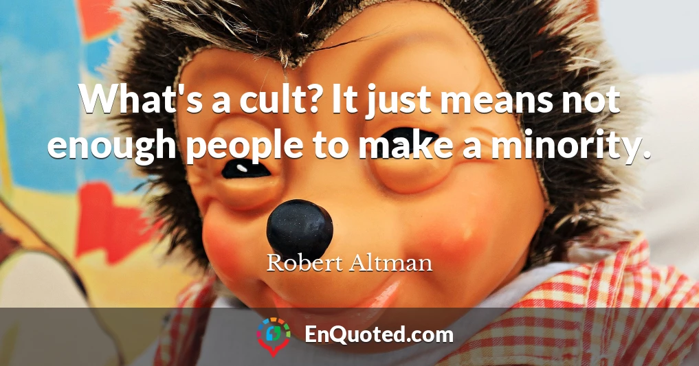 What's a cult? It just means not enough people to make a minority.