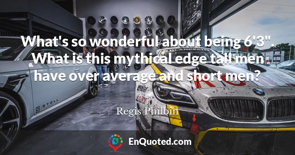 What's so wonderful about being 6'3". What is this mythical edge tall men have over average and short men? What's so wonderful about being 6'3". What is this mythical edge tall men have over average and short men?