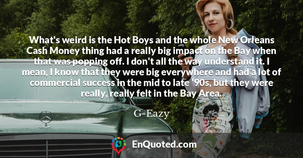 What's weird is the Hot Boys and the whole New Orleans Cash Money thing had a really big impact on the Bay when that was popping off. I don't all the way understand it. I mean, I know that they were big everywhere and had a lot of commercial success in the mid to late '90s, but they were really, really felt in the Bay Area.