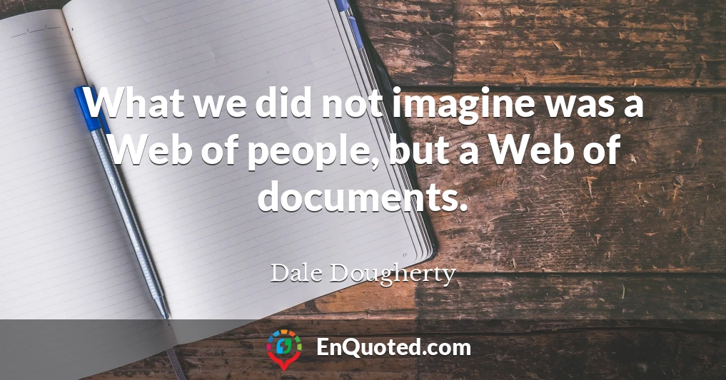 What we did not imagine was a Web of people, but a Web of documents.