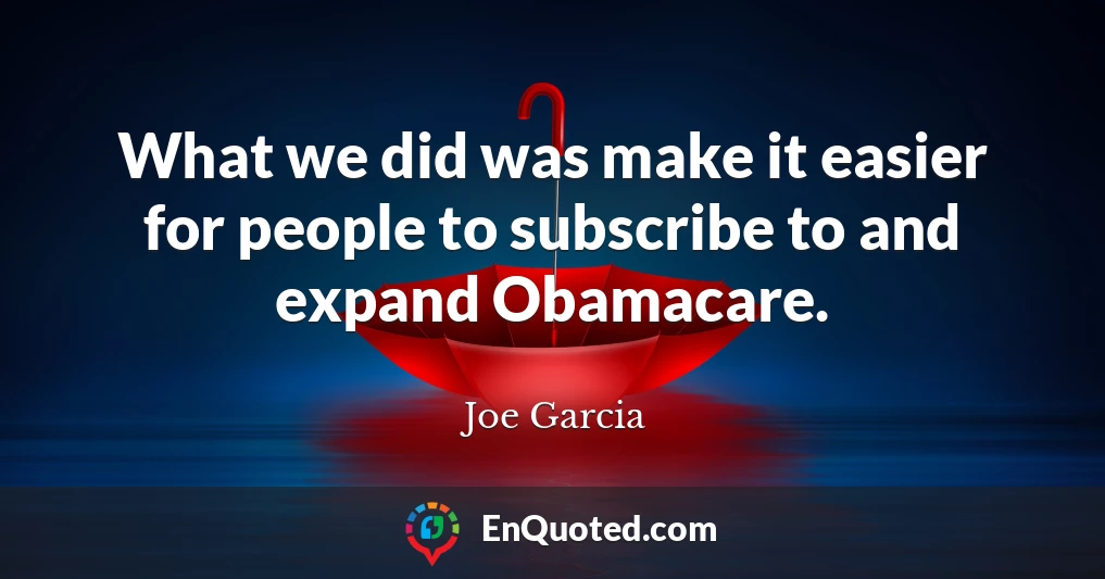 What we did was make it easier for people to subscribe to and expand Obamacare.