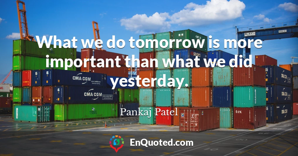 What we do tomorrow is more important than what we did yesterday.