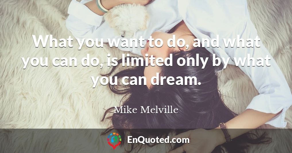 What you want to do, and what you can do, is limited only by what you can dream.