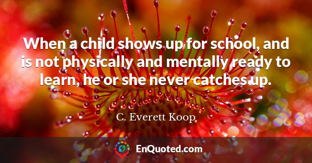 When a child shows up for school, and is not physically and mentally ready to learn, he or she never catches up.
