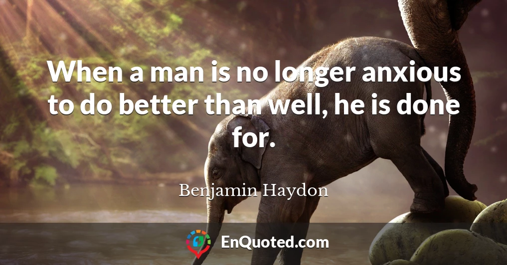 When a man is no longer anxious to do better than well, he is done for.