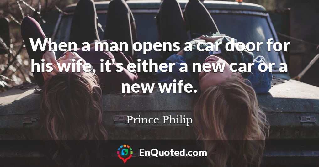 When a man opens a car door for his wife, it's either a new car or a new wife.