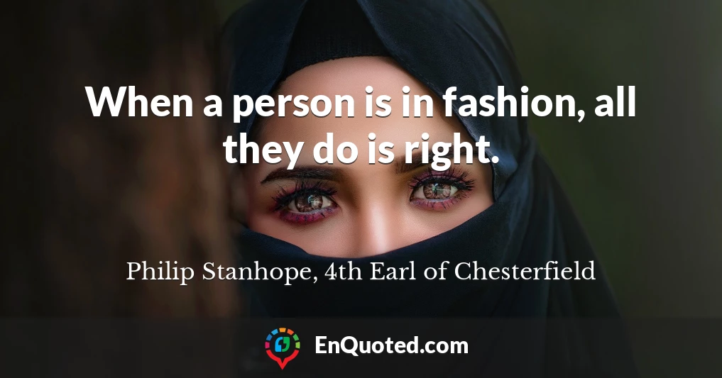 When a person is in fashion, all they do is right.