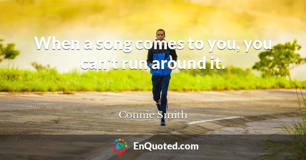When a song comes to you, you can't run around it.