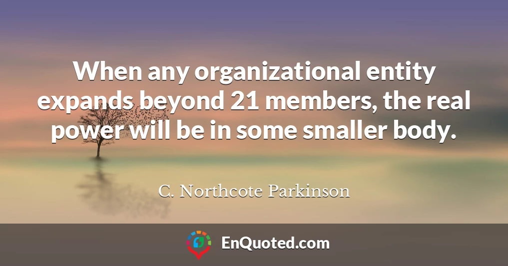 When any organizational entity expands beyond 21 members, the real power will be in some smaller body.