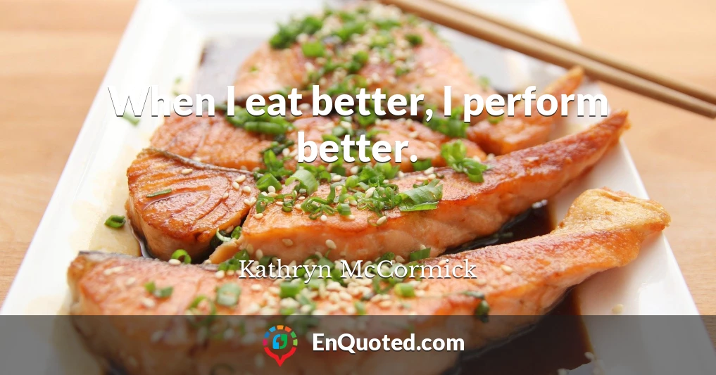 When I eat better, I perform better.