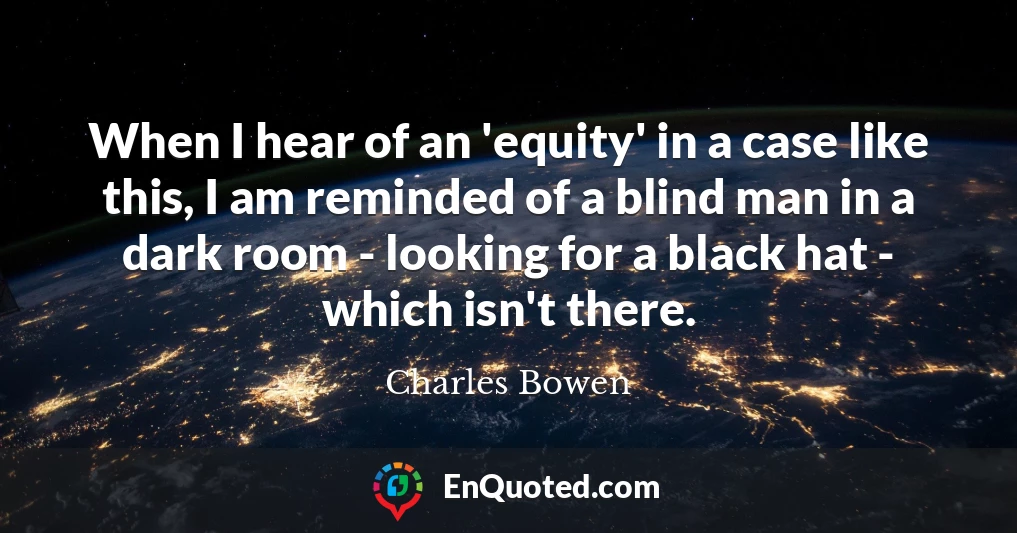 When I hear of an 'equity' in a case like this, I am reminded of a blind man in a dark room - looking for a black hat - which isn't there.