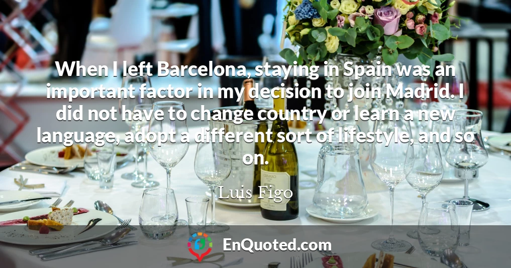 When I left Barcelona, staying in Spain was an important factor in my decision to join Madrid. I did not have to change country or learn a new language, adopt a different sort of lifestyle, and so on.