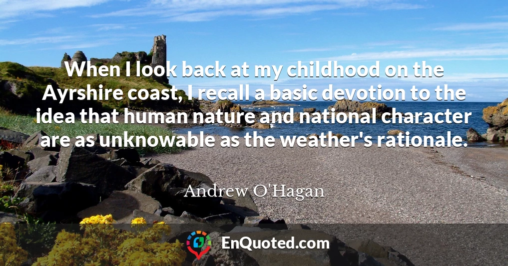 When I look back at my childhood on the Ayrshire coast, I recall a basic devotion to the idea that human nature and national character are as unknowable as the weather's rationale.