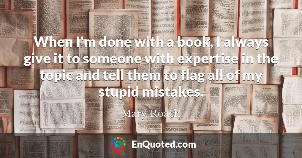 When I'm done with a book, I always give it to someone with expertise in the topic and tell them to flag all of my stupid mistakes.