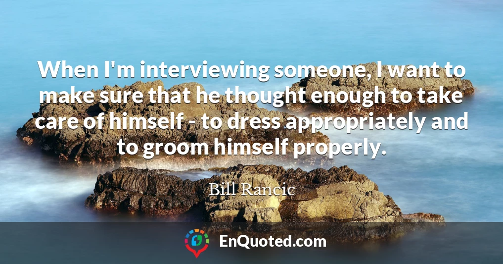 When I'm interviewing someone, I want to make sure that he thought enough to take care of himself - to dress appropriately and to groom himself properly.