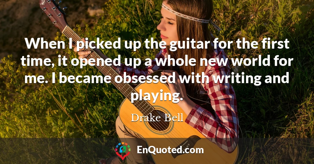 When I picked up the guitar for the first time, it opened up a whole new world for me. I became obsessed with writing and playing.