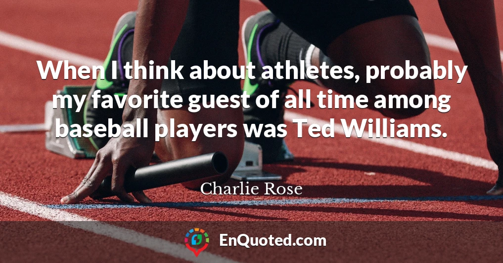 When I think about athletes, probably my favorite guest of all time among baseball players was Ted Williams.
