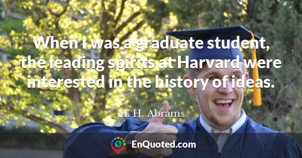 When I was a graduate student, the leading spirits at Harvard were interested in the history of ideas.