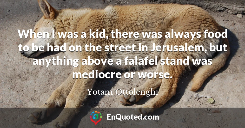 When I was a kid, there was always food to be had on the street in Jerusalem, but anything above a falafel stand was mediocre or worse.