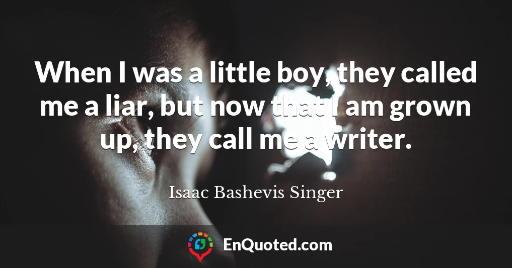 When I was a little boy, they called me a liar, but now that I am grown up, they call me a writer.