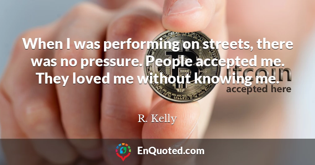 When I was performing on streets, there was no pressure. People accepted me. They loved me without knowing me.