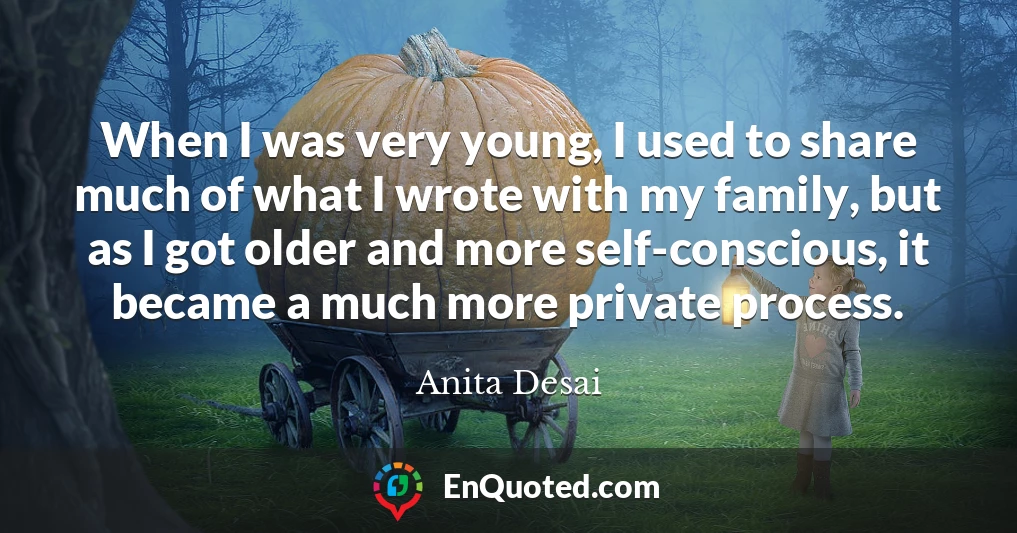 When I was very young, I used to share much of what I wrote with my family, but as I got older and more self-conscious, it became a much more private process.