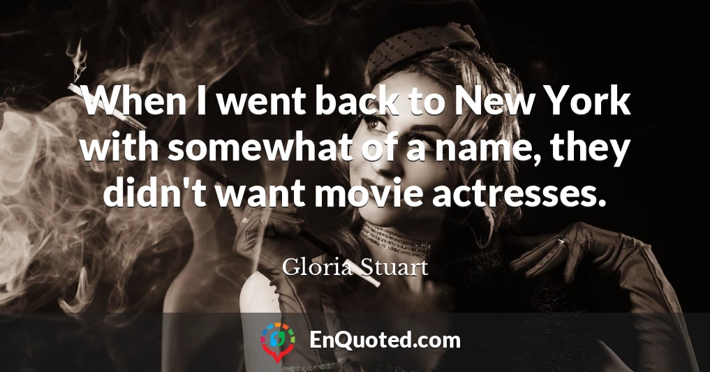 When I went back to New York with somewhat of a name, they didn't want movie actresses.