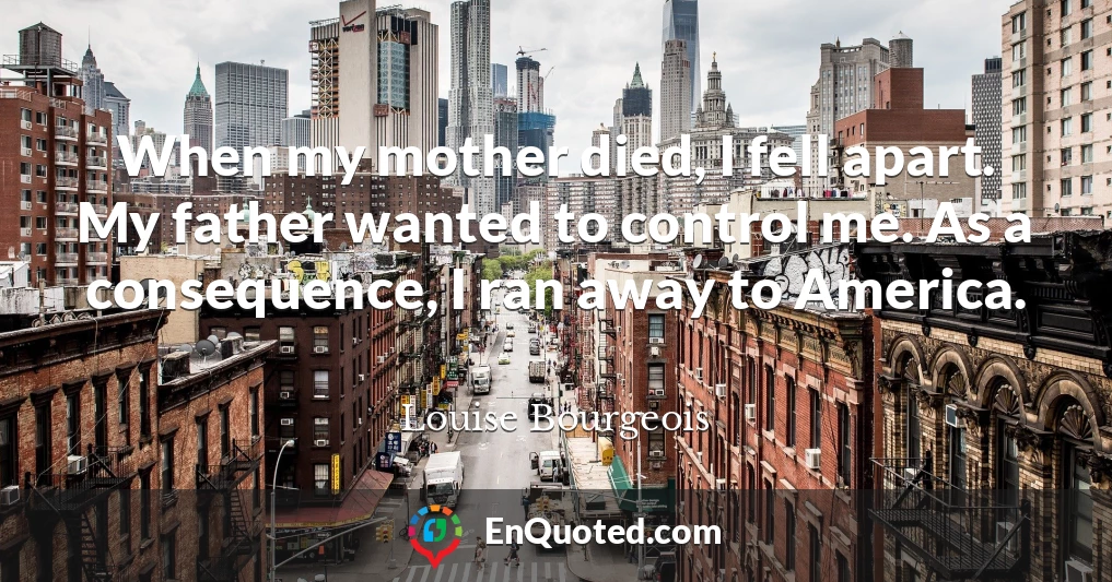 When my mother died, I fell apart. My father wanted to control me. As a consequence, I ran away to America.