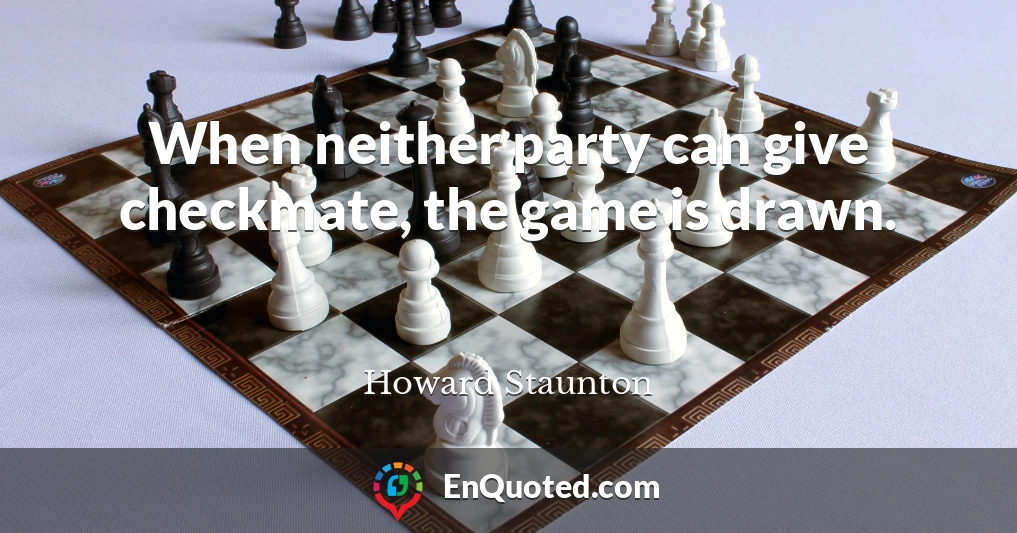 When neither party can give checkmate, the game is drawn.