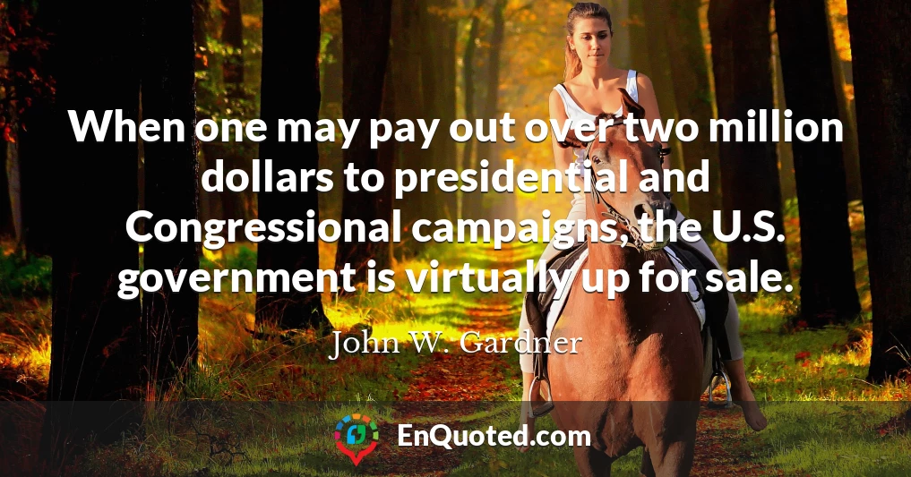 When one may pay out over two million dollars to presidential and Congressional campaigns, the U.S. government is virtually up for sale.