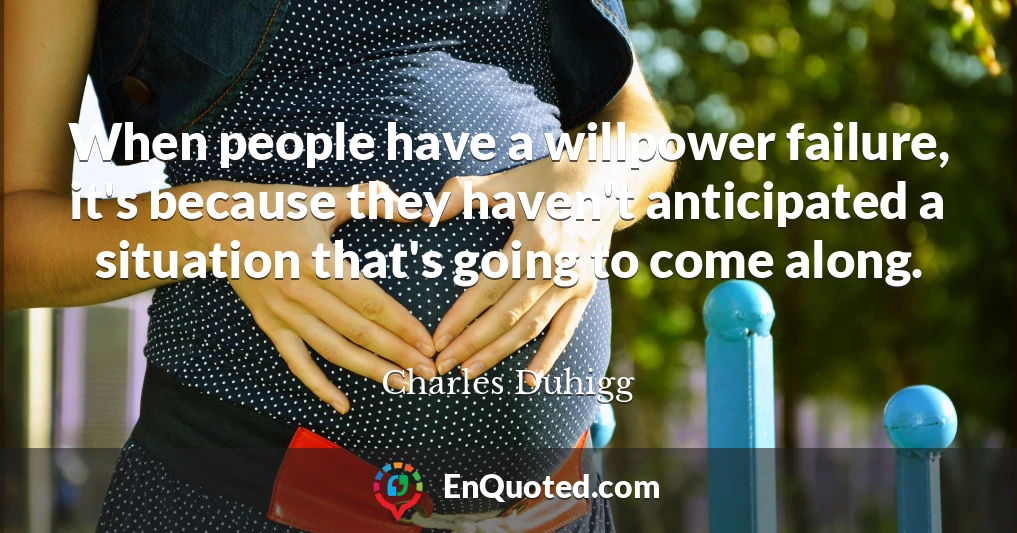When people have a willpower failure, it's because they haven't anticipated a situation that's going to come along.