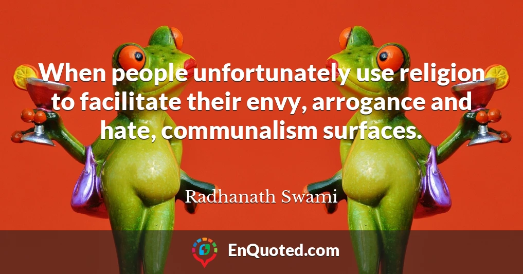 When people unfortunately use religion to facilitate their envy, arrogance and hate, communalism surfaces.